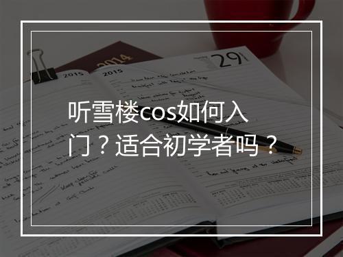 听雪楼cos如何入门？适合初学者吗？