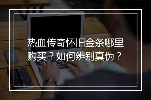 热血传奇怀旧金条哪里购买？如何辨别真伪？