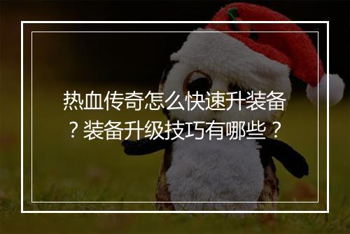 热血传奇怎么快速升装备？装备升级技巧有哪些？