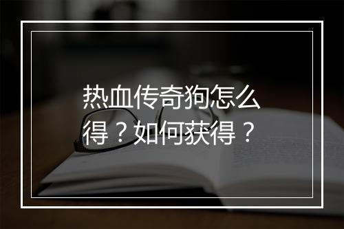 热血传奇狗怎么得？如何获得？