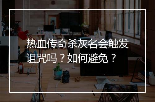 热血传奇杀灰名会触发诅咒吗？如何避免？
