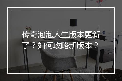 传奇泡泡人生版本更新了？如何攻略新版本？