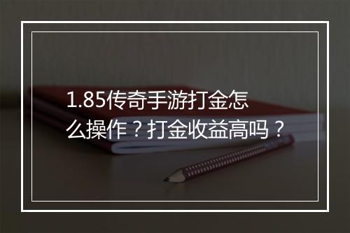 1.85传奇手游打金怎么操作？打金收益高吗？