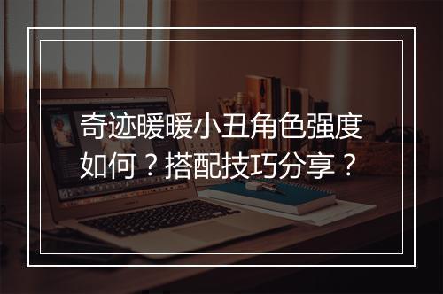 奇迹暖暖小丑角色强度如何？搭配技巧分享？