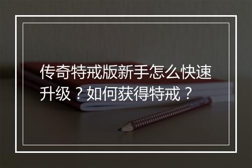 传奇特戒版新手怎么快速升级？如何获得特戒？