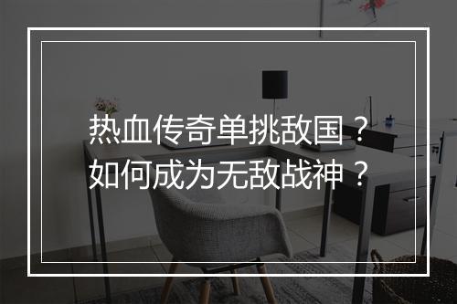 热血传奇单挑敌国？如何成为无敌战神？