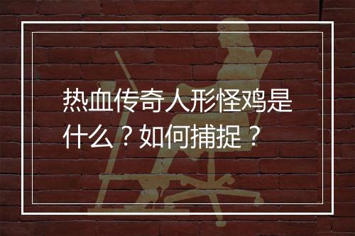 热血传奇人形怪鸡是什么？如何捕捉？
