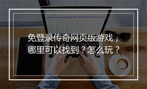 免登录传奇网页版游戏，哪里可以找到？怎么玩？