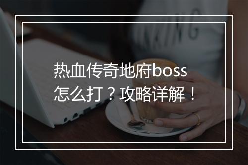 热血传奇地府boss怎么打？攻略详解！