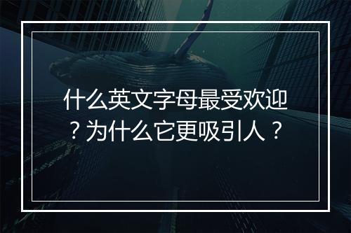 什么英文字母最受欢迎？为什么它更吸引人？