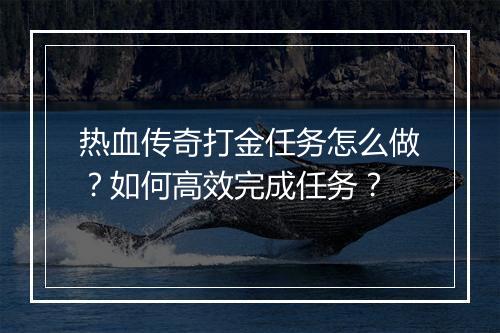 热血传奇打金任务怎么做？如何高效完成任务？