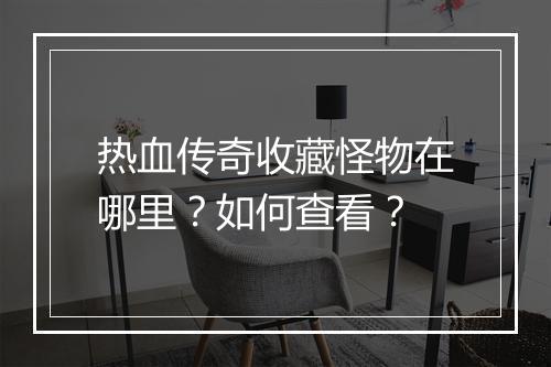 热血传奇收藏怪物在哪里？如何查看？