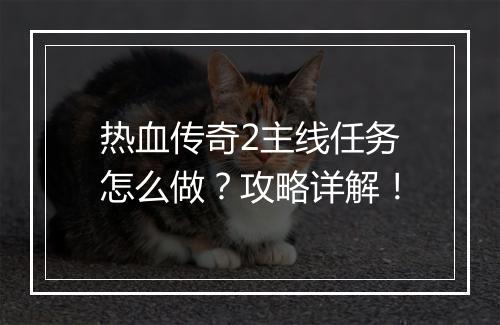 热血传奇2主线任务怎么做？攻略详解！