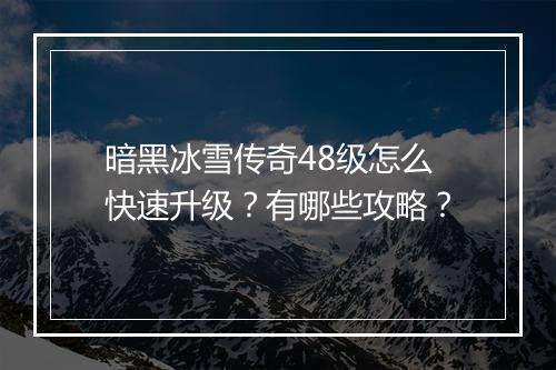 暗黑冰雪传奇48级怎么快速升级？有哪些攻略？