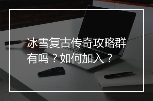 冰雪复古传奇攻略群有吗？如何加入？