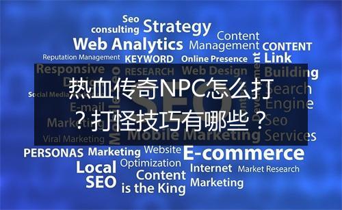 热血传奇NPC怎么打？打怪技巧有哪些？