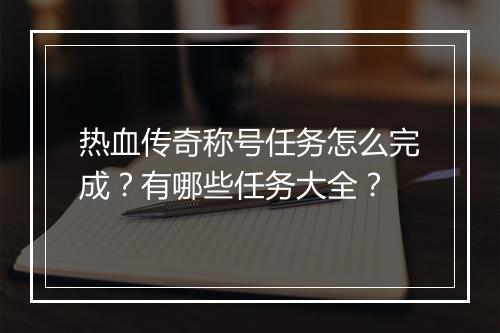 热血传奇称号任务怎么完成？有哪些任务大全？
