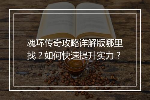 魂环传奇攻略详解版哪里找？如何快速提升实力？