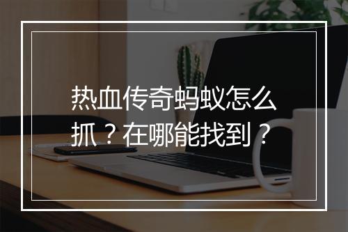 热血传奇蚂蚁怎么抓？在哪能找到？