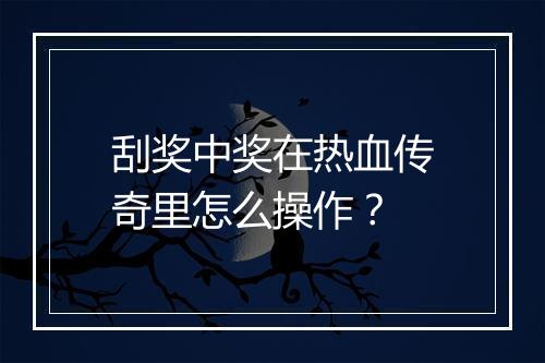 刮奖中奖在热血传奇里怎么操作？