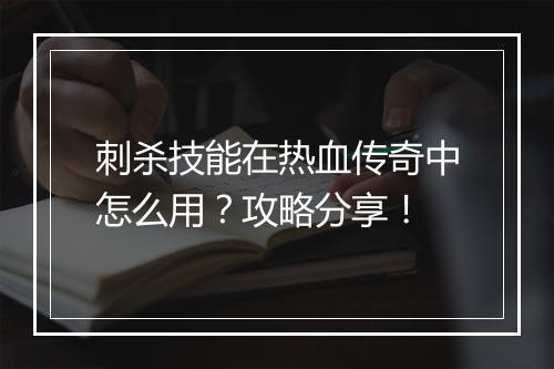 刺杀技能在热血传奇中怎么用？攻略分享！