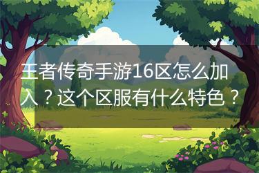 王者传奇手游16区怎么加入？这个区服有什么特色？