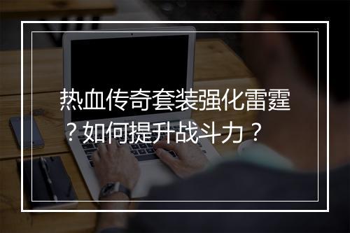 热血传奇套装强化雷霆？如何提升战斗力？