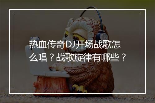 热血传奇DJ开场战歌怎么唱？战歌旋律有哪些？