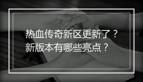 热血传奇新区更新了？新版本有哪些亮点？