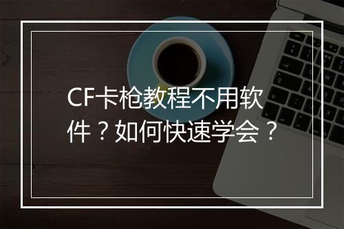 CF卡枪教程不用软件？如何快速学会？