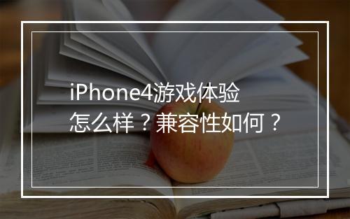 iPhone4游戏体验怎么样？兼容性如何？