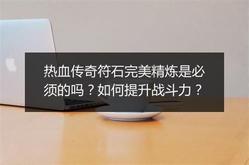 热血传奇符石完美精炼是必须的吗？如何提升战斗力？