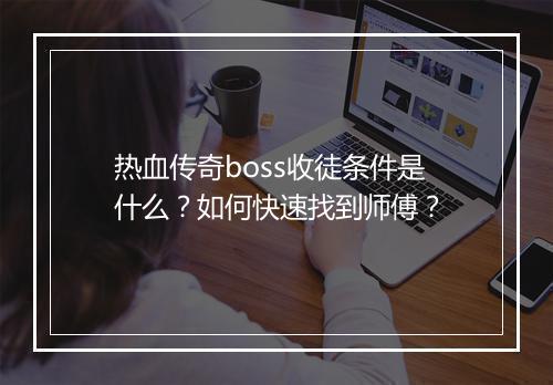 热血传奇boss收徒条件是什么？如何快速找到师傅？