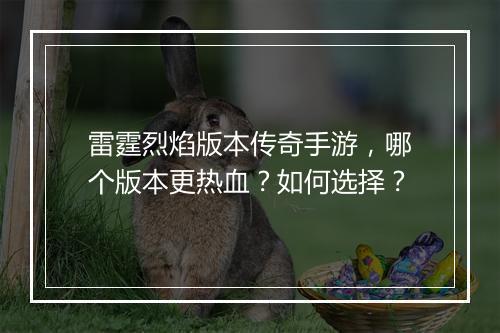 雷霆烈焰版本传奇手游，哪个版本更热血？如何选择？
