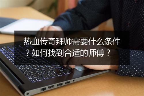 热血传奇拜师需要什么条件？如何找到合适的师傅？