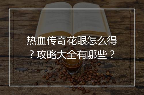 热血传奇花眼怎么得？攻略大全有哪些？