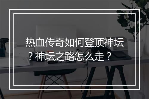 热血传奇如何登顶神坛？神坛之路怎么走？