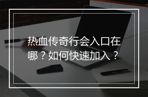热血传奇行会入口在哪？如何快速加入？