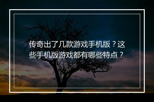 传奇出了几款游戏手机版？这些手机版游戏都有哪些特点？