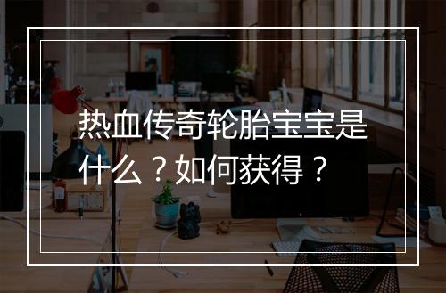 热血传奇轮胎宝宝是什么？如何获得？