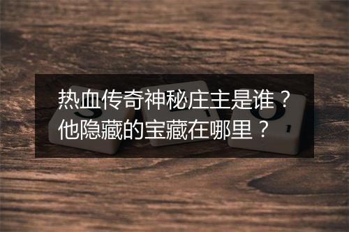 热血传奇神秘庄主是谁？他隐藏的宝藏在哪里？