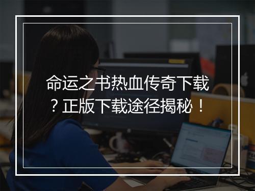命运之书热血传奇下载？正版下载途径揭秘！