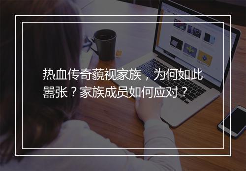 热血传奇藐视家族，为何如此嚣张？家族成员如何应对？