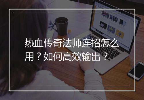 热血传奇法师连招怎么用？如何高效输出？