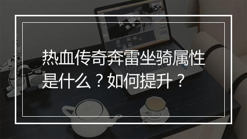热血传奇奔雷坐骑属性是什么？如何提升？