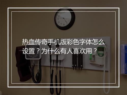 热血传奇手机版彩色字体怎么设置？为什么有人喜欢用？