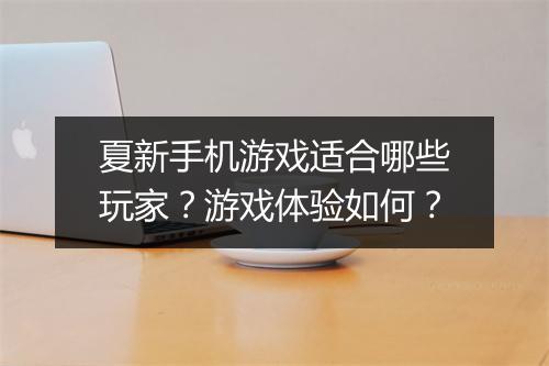 夏新手机游戏适合哪些玩家？游戏体验如何？