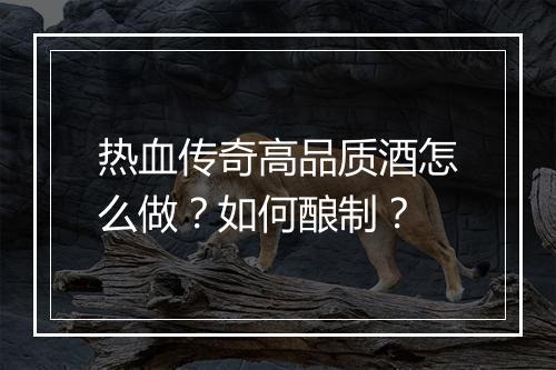 热血传奇高品质酒怎么做？如何酿制？