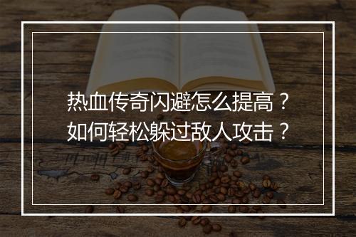 热血传奇闪避怎么提高？如何轻松躲过敌人攻击？