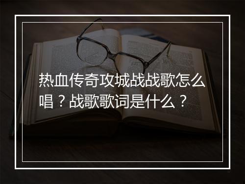 热血传奇攻城战战歌怎么唱？战歌歌词是什么？